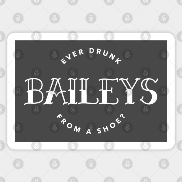 You ever drunk Baileys from a shoe? Sticker by ArtsyStone